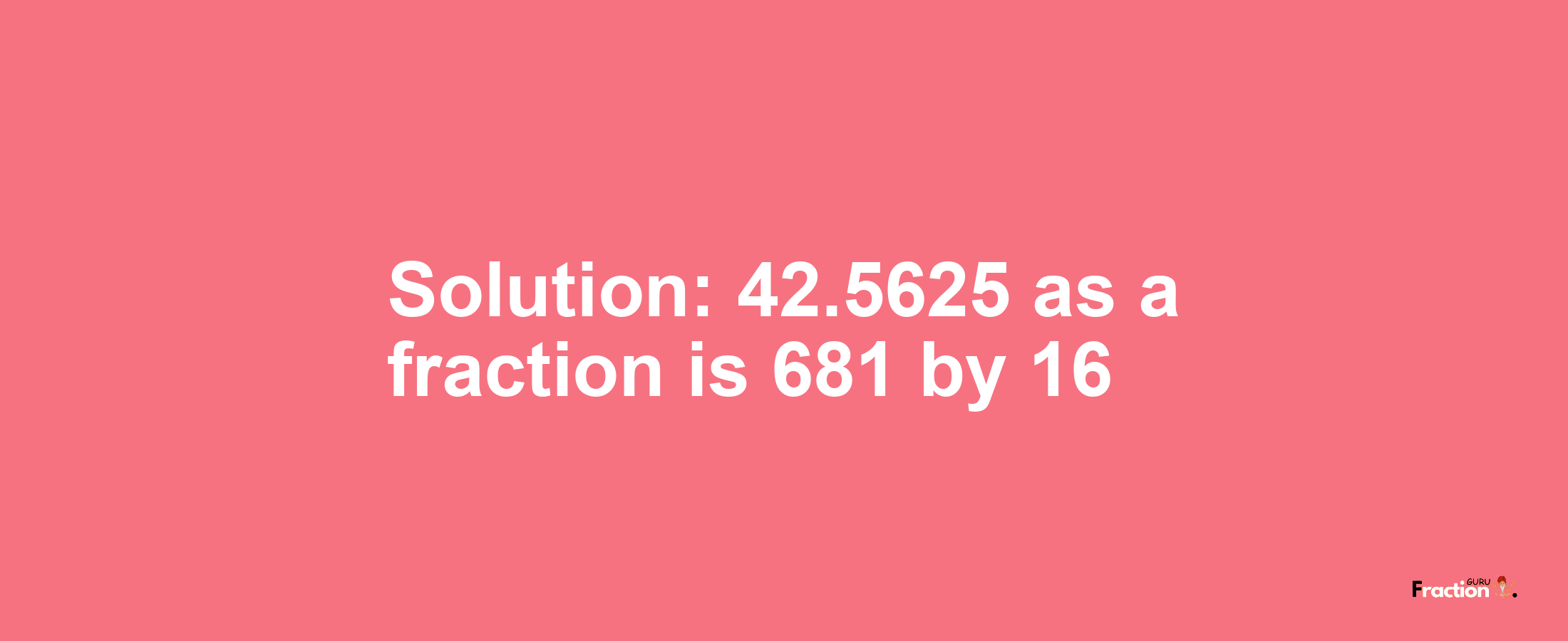 Solution:42.5625 as a fraction is 681/16